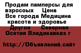 Продам памперсы для взросоых. › Цена ­ 500 - Все города Медицина, красота и здоровье » Другое   . Северная Осетия,Владикавказ г.